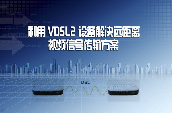 利用VDSL2设备解决远距离视频信号传输方案